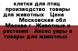 клетки для птиц, производство, товары для животных › Цена ­ 33 000 - Московская обл., Москва г. Животные и растения » Аксесcуары и товары для животных   
